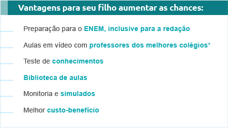 Vantagens para seu filho aumentar as chances: Preparação para o ENEM, inclusive para a redação Aulas em vídeo com professores dos melhores colégios*  Teste de conhecimentos Biblioteca de aulas  Monitoria e simulados Melhor custo-benefício